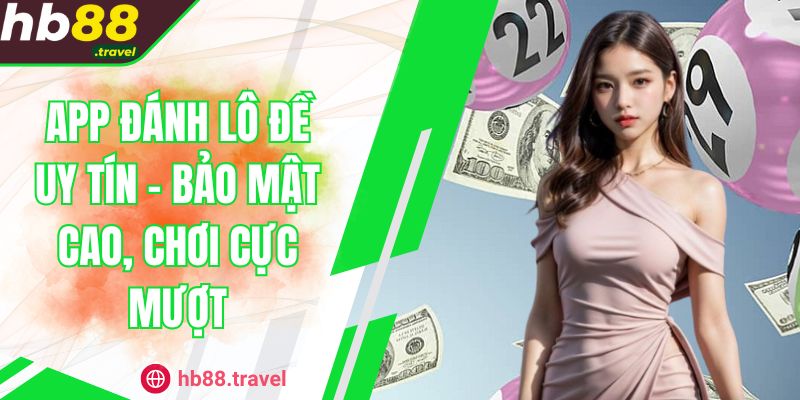 App Đánh Lô Đề Uy Tín - Bảo Mật Cao, Chơi Cực Mượt