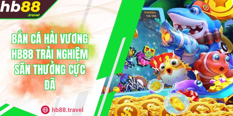 Bắn Cá Hải Vương HB88 Trải Nghiệm Săn Thưởng Cực Đã