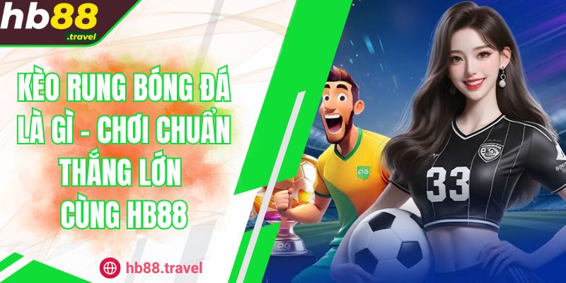 Kèo Rung Bóng Đá Là Gì - Chơi Chuẩn Thắng Lớn Cùng HB88