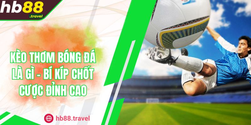 Kèo Thơm Bóng Đá Là Gì - Bí Kíp Chốt Cược Đỉnh Cao