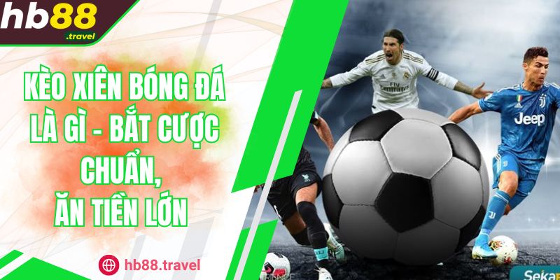 Kèo Xiên Bóng Đá Là Gì - Bắt Cược Chuẩn, Ăn Tiền Lớn