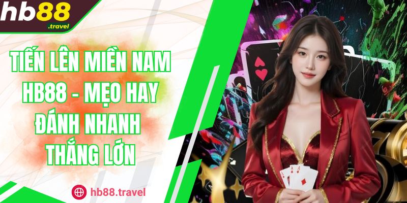 Tiến Lên Miền Nam HB88 - Mẹo Hay Đánh Nhanh Thắng Lớn